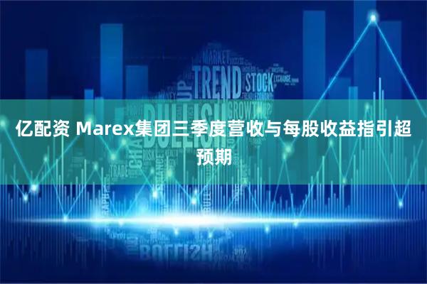亿配资 Marex集团三季度营收与每股收益指引超预期