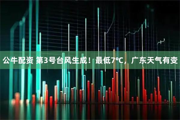 公牛配资 第3号台风生成！最低7℃，广东天气有变