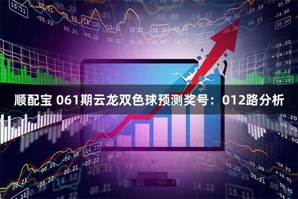 顺配宝 061期云龙双色球预测奖号：012路分析