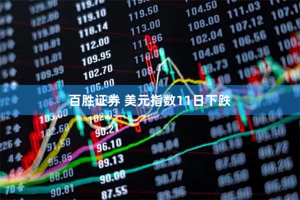 百胜证券 美元指数11日下跌